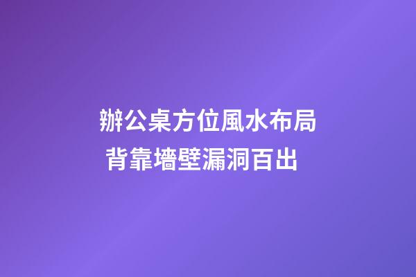 辦公桌方位風水布局 背靠墻壁漏洞百出